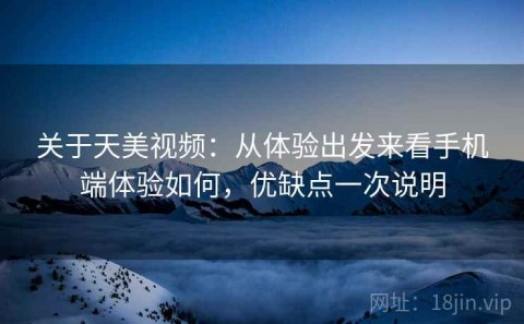 关于天美视频：从体验出发来看手机端体验如何，优缺点一次说明