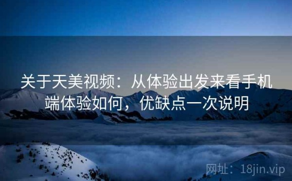 关于天美视频：从体验出发来看手机端体验如何，优缺点一次说明