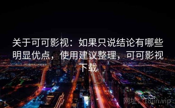关于可可影视：如果只说结论有哪些明显优点，使用建议整理，可可影视下载