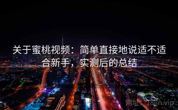 关于蜜桃视频：简单直接地说适不适合新手，实测后的总结