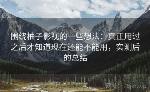 围绕柚子影视的一些想法：真正用过之后才知道现在还能不能用，实测后的总结