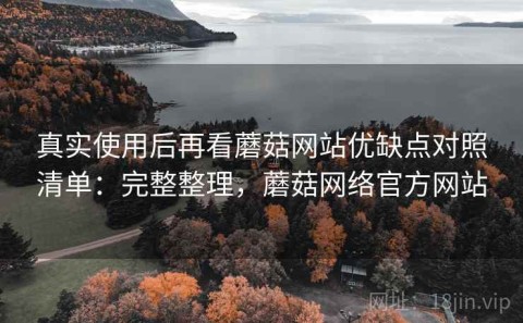 真实使用后再看蘑菇网站优缺点对照清单：完整整理，蘑菇网络官方网站