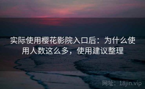 实际使用樱花影院入口后：为什么使用人数这么多，使用建议整理
