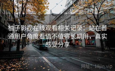 柚子影视在线观看相关记录：站在普通用户角度看值不值得长期用，真实感受分享