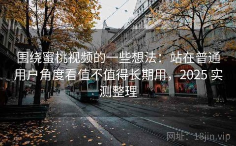 围绕蜜桃视频的一些想法：站在普通用户角度看值不值得长期用，2025 实测整理