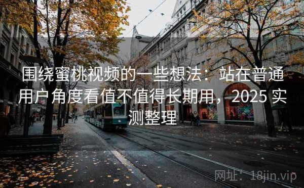 围绕蜜桃视频的一些想法：站在普通用户角度看值不值得长期用，2025 实测整理