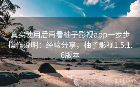 真实使用后再看柚子影视app一步步操作说明：经验分享，柚子影视1.5.1.6版本