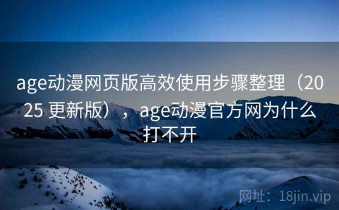 age动漫网页版高效使用步骤整理（2025 更新版），age动漫官方网为什么打不开