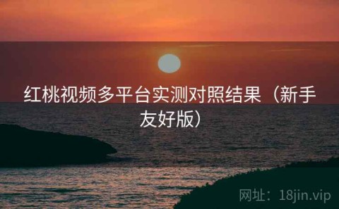 红桃视频多平台实测对照结果（新手友好版）