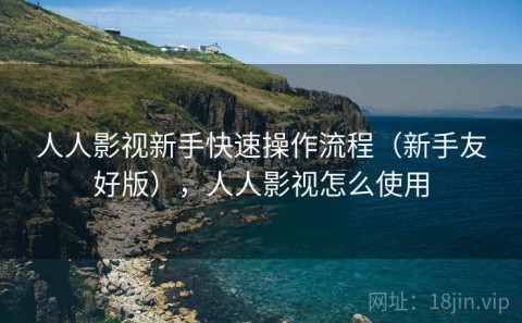 人人影视新手快速操作流程（新手友好版），人人影视怎么使用