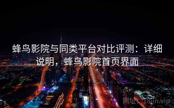 蜂鸟影院与同类平台对比评测：详细说明，蜂鸟影院首页界面