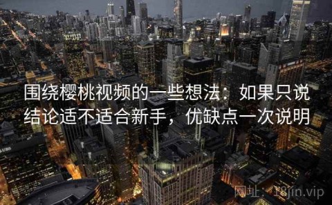 围绕樱桃视频的一些想法：如果只说结论适不适合新手，优缺点一次说明