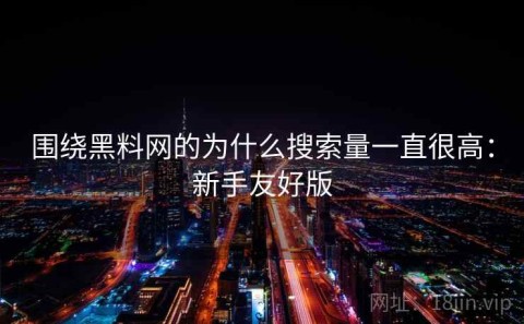 围绕黑料网的为什么搜索量一直很高：新手友好版