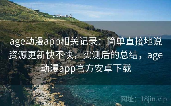 age动漫app相关记录：简单直接地说资源更新快不快，实测后的总结，age动漫app官方安卓下载