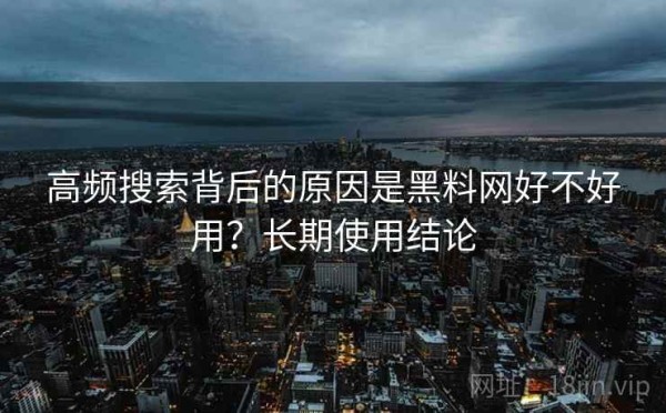 高频搜索背后的原因是黑料网好不好用？长期使用结论