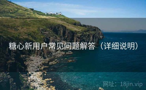 糖心新用户常见问题解答（详细说明）