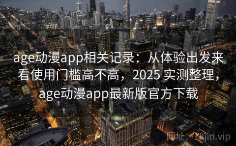 age动漫app相关记录：从体验出发来看使用门槛高不高，2025 实测整理，age动漫app最新版官方下载