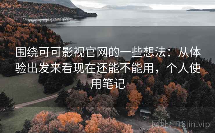 围绕可可影视官网的一些想法:从体验出发来看现在还能不能用,个人使用笔记 围绕可可影视官网的一些想法:从体验出发来看现在还能不能用,个人使用笔记