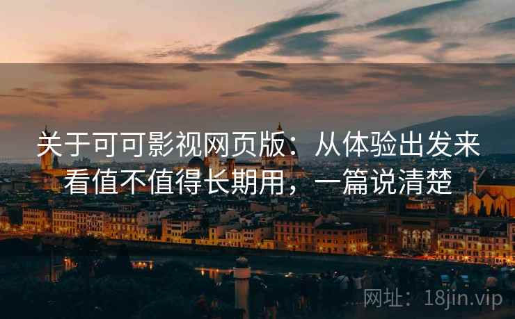 关于可可影视网页版：从体验出发来看值不值得长期用，一篇说清楚