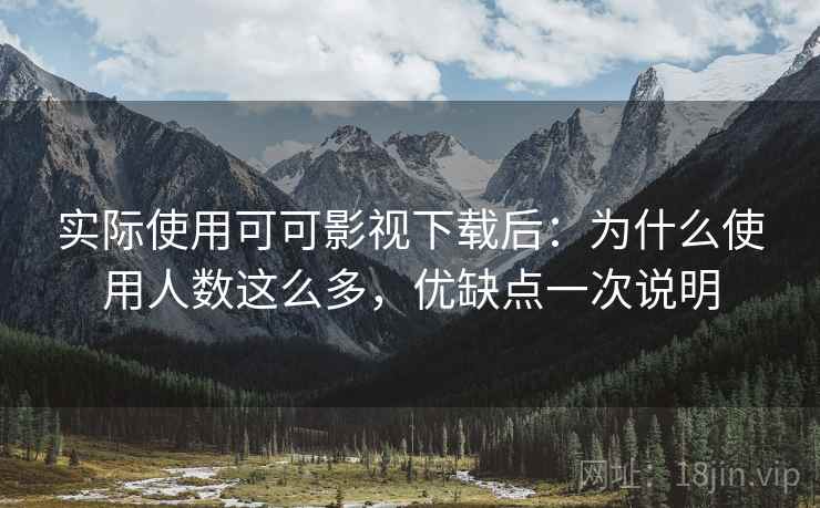 实际使用可可影视下载后：为什么使用人数这么多，优缺点一次说明
