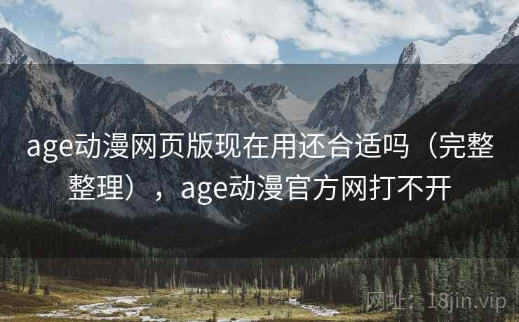 age动漫网页版现在用还合适吗（完整整理），age动漫官方网打不开