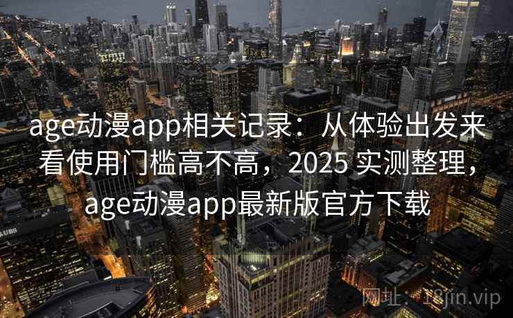 age动漫app相关记录：从体验出发来看使用门槛高不高，2025 实测整理，age动漫app最新版官方下载