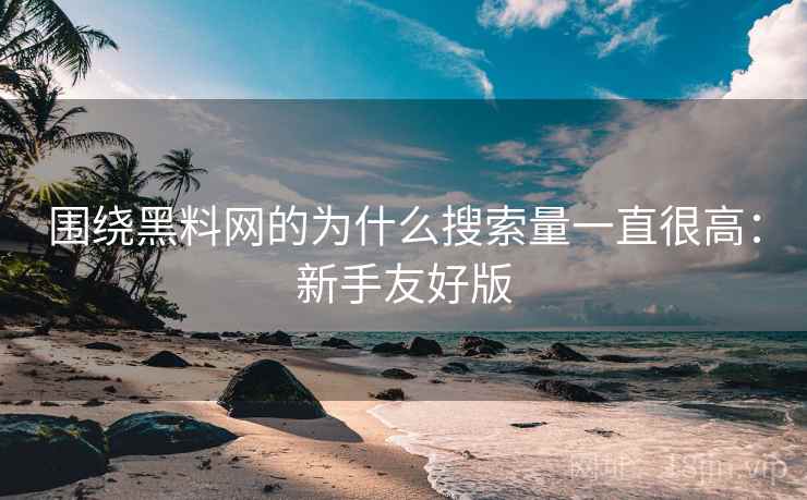 围绕黑料网的为什么搜索量一直很高：新手友好版