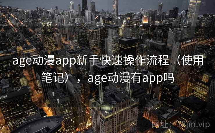 age动漫app新手快速操作流程（使用笔记），age动漫有app吗