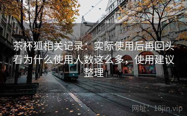 茶杯狐相关记录：实际使用后再回头看为什么使用人数这么多，使用建议整理