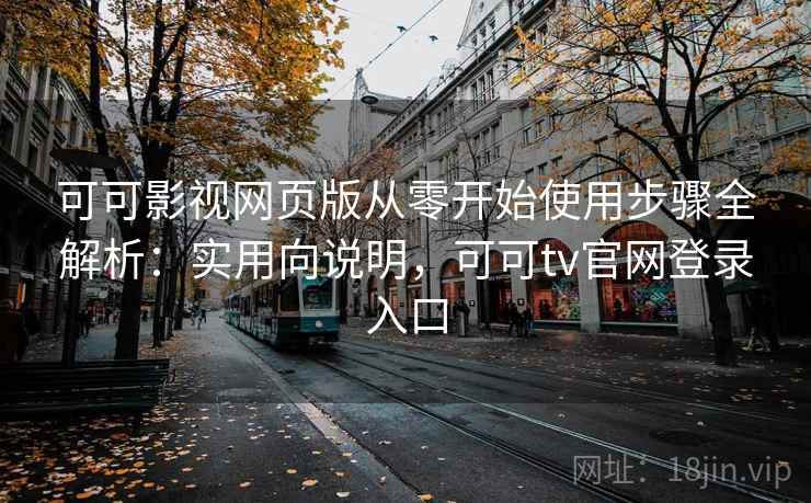 可可影视网页版从零开始使用步骤全解析：实用向说明，可可tv官网登录入口