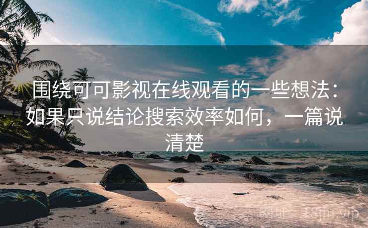 围绕可可影视在线观看的一些想法：如果只说结论搜索效率如何，一篇说清楚