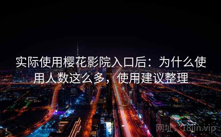实际使用樱花影院入口后：为什么使用人数这么多，使用建议整理