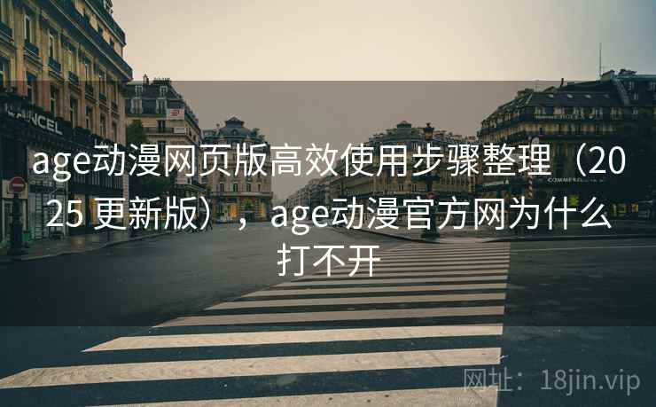 age动漫网页版高效使用步骤整理（2025 更新版），age动漫官方网为什么打不开