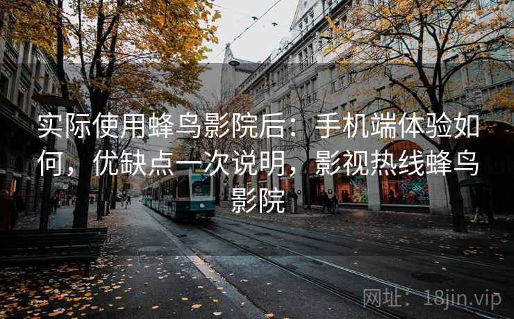 实际使用蜂鸟影院后：手机端体验如何，优缺点一次说明，影视热线蜂鸟影院