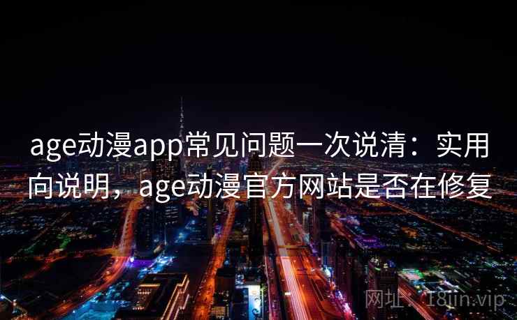 age动漫app常见问题一次说清：实用向说明，age动漫官方网站是否在修复
