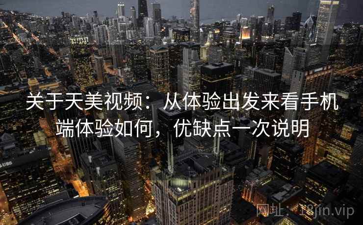 关于天美视频：从体验出发来看手机端体验如何，优缺点一次说明