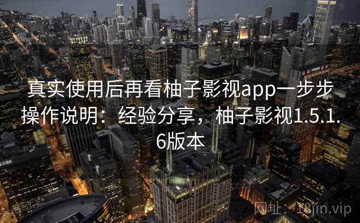真实使用后再看柚子影视app一步步操作说明：经验分享，柚子影视1.5.1.6版本
