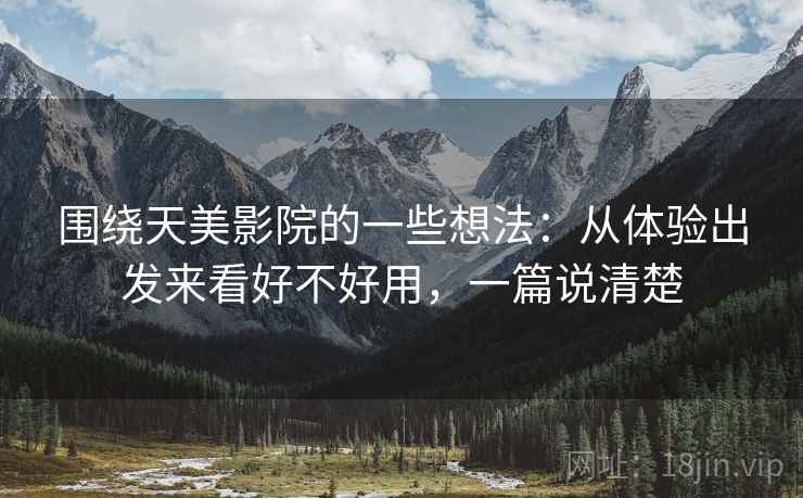 围绕天美影院的一些想法：从体验出发来看好不好用，一篇说清楚