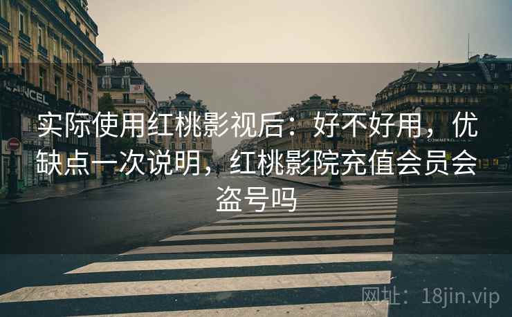实际使用红桃影视后：好不好用，优缺点一次说明，红桃影院充值会员会盗号吗