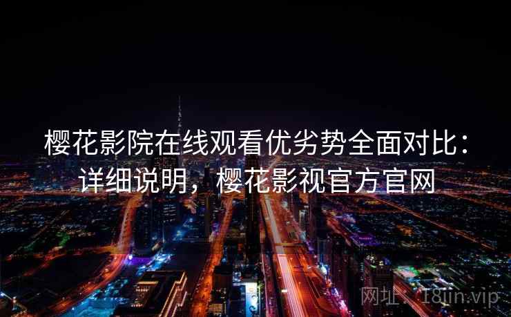 樱花影院在线观看优劣势全面对比：详细说明，樱花影视官方官网