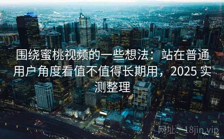 围绕蜜桃视频的一些想法：站在普通用户角度看值不值得长期用，2025 实测整理